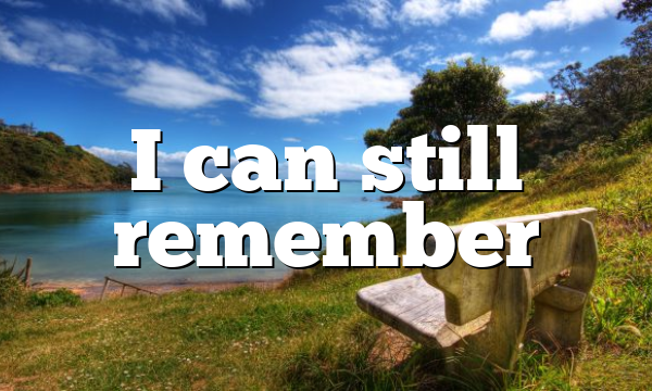 I can still remember