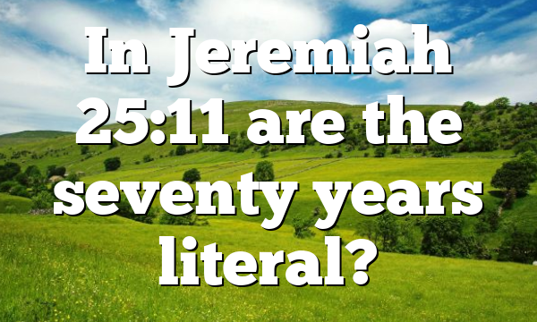 In Jeremiah 25:11 are the seventy years literal?