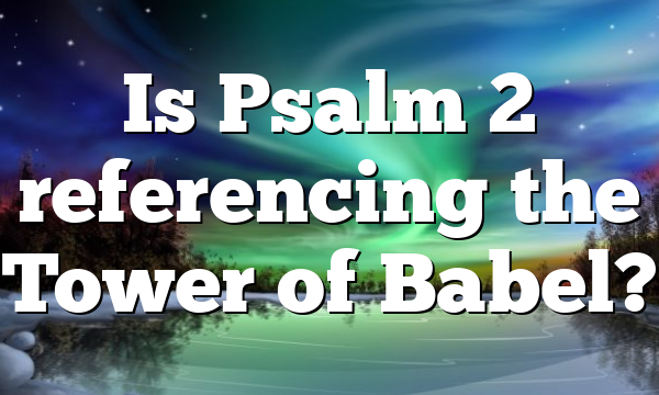 Is Psalm 2 referencing the Tower of Babel?