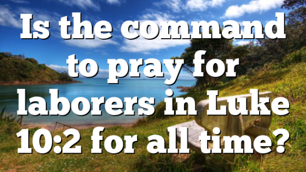 Is the command to pray for laborers in Luke 10:2 for all time?
