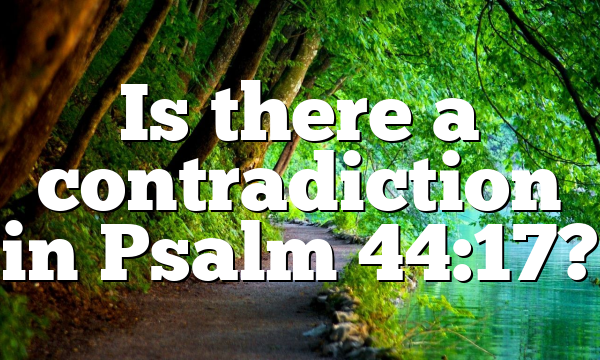 Is there a contradiction in Psalm 44:17?