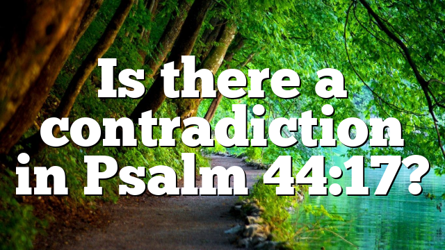 Is there a contradiction in Psalm 44:17?
