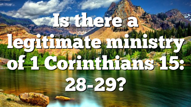 Is there a legitimate ministry of 1 Corinthians 15: 28-29?