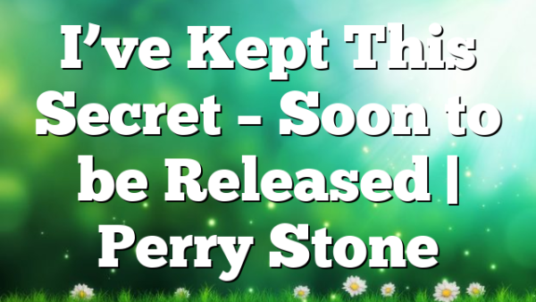 I’ve Kept This Secret – Soon to be Released | Perry Stone