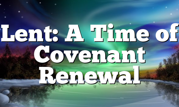 Lent: A Time of Covenant Renewal