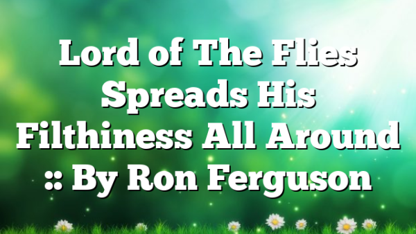 Lord of The Flies Spreads His Filthiness All Around :: By Ron Ferguson