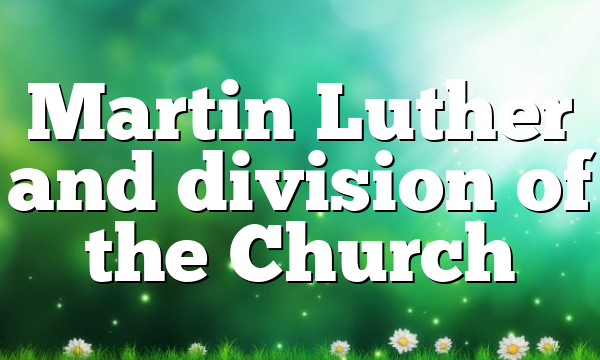 Martin Luther and division of the Church