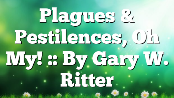 Plagues & Pestilences, Oh My! :: By Gary W. Ritter