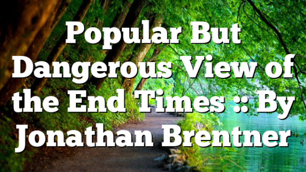 Popular But Dangerous View of the End Times :: By Jonathan Brentner