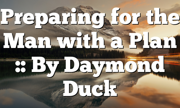 Preparing for the Man with a Plan :: By Daymond Duck