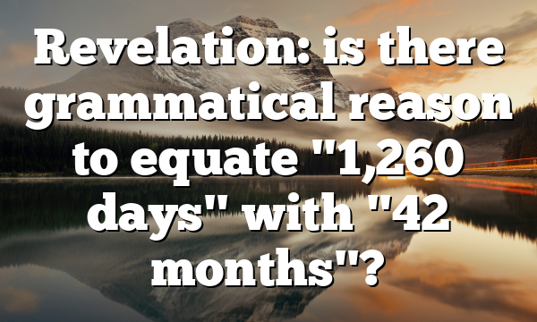 Revelation: is there grammatical reason to equate "1,260 days" with "42 months"?