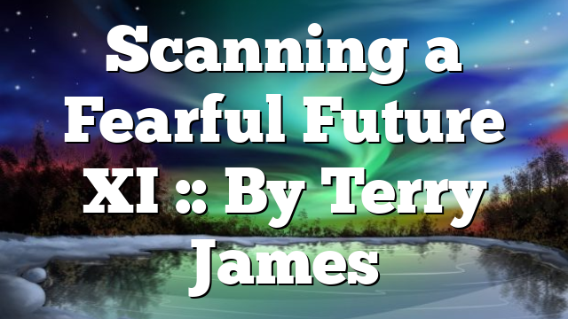 Scanning a Fearful Future XI :: By Terry James