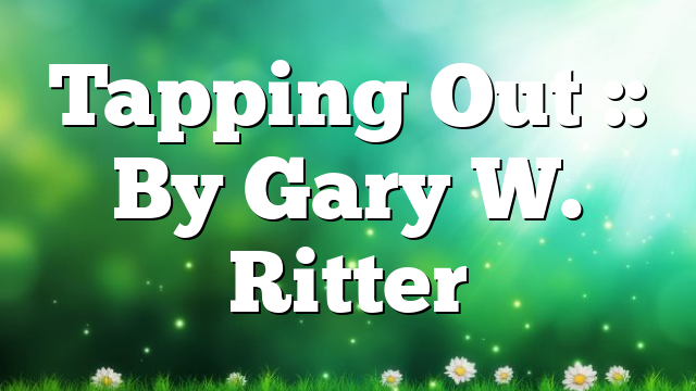 Tapping Out :: By Gary W. Ritter