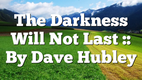 The Darkness Will Not Last :: By Dave Hubley