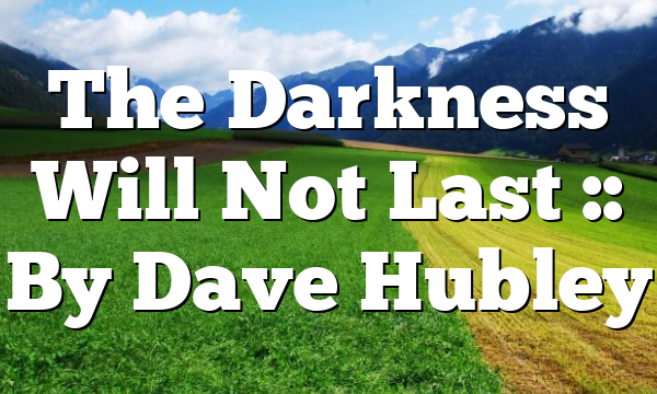 The Darkness Will Not Last :: By Dave Hubley