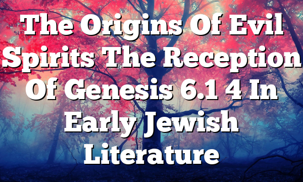 The Origins Of Evil Spirits  The Reception Of Genesis 6.1 4 In Early Jewish Literature
