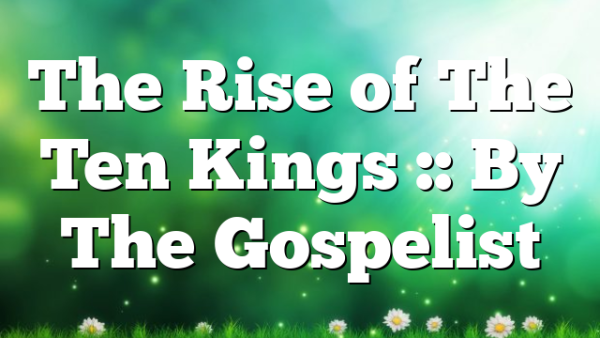 The Rise of The Ten Kings :: By The Gospelist