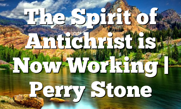 The Spirit of Antichrist is Now Working | Perry Stone