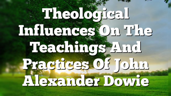 Theological Influences On The Teachings And Practices Of John Alexander Dowie