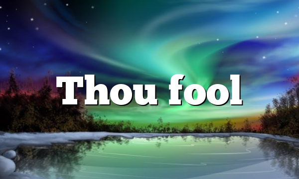 Thou fool