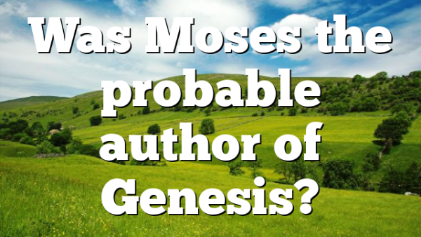 Was Moses the probable author of Genesis?