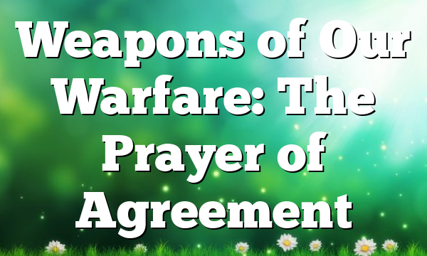 Weapons of Our Warfare: The Prayer of Agreement