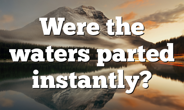 Were the waters parted instantly?
