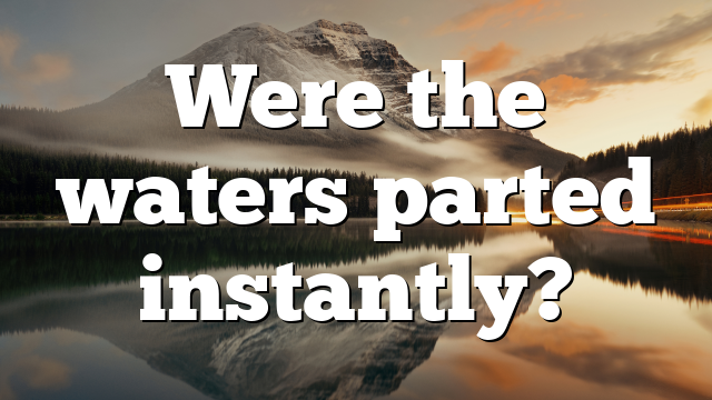 Were the waters parted instantly?