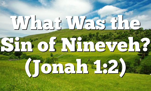 What Was the Sin of Nineveh? (Jonah 1:2)