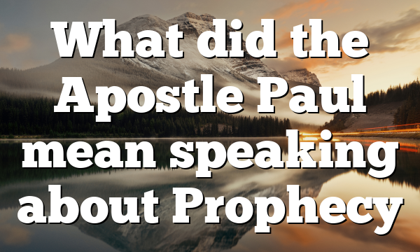 What did the Apostle Paul mean speaking about Prophecy