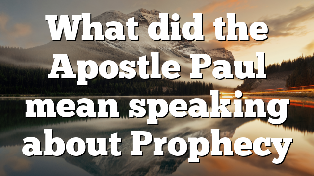 What did the Apostle Paul mean speaking about Prophecy