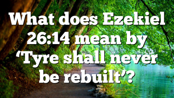What does Ezekiel 26:14 mean by ‘Tyre shall never be rebuilt’?