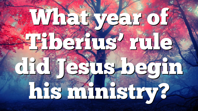 What year of Tiberius’ rule did Jesus begin his ministry?