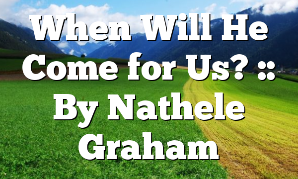 When Will He Come for Us? :: By Nathele Graham