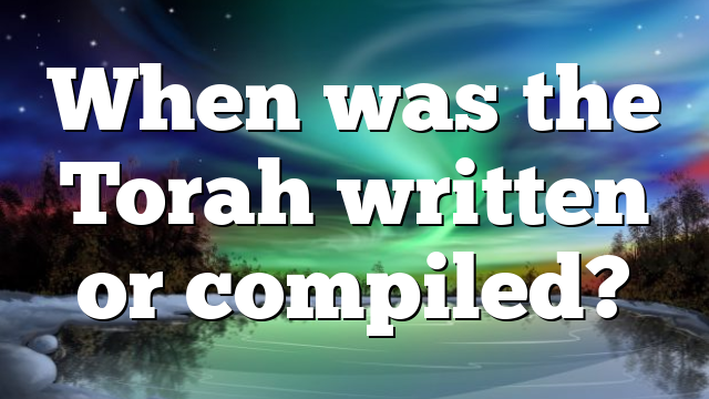 When was the Torah written or compiled?
