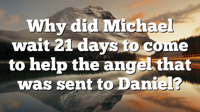 Why did Michael wait 21 days to come to help the angel that was sent to Daniel?