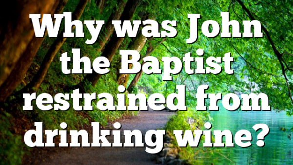 Why was John the Baptist restrained from drinking wine?