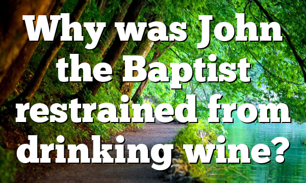 Why was John the Baptist restrained from drinking wine?