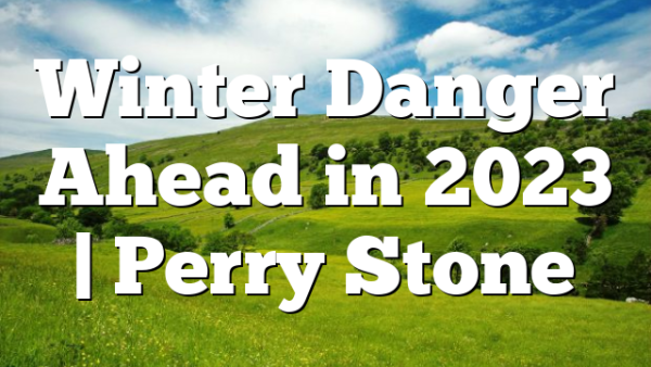 Winter Danger Ahead in 2023 | Perry Stone