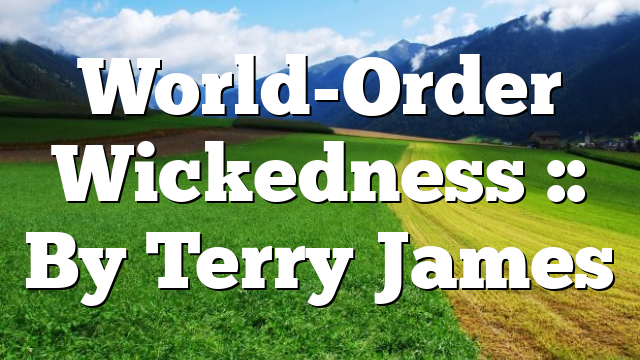 World-Order Wickedness :: By Terry James