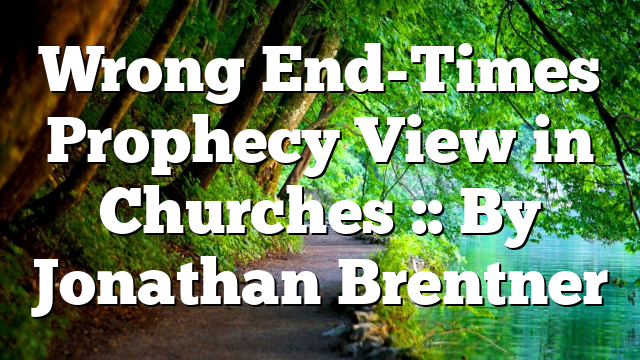 Wrong End-Times Prophecy View in Churches :: By Jonathan Brentner