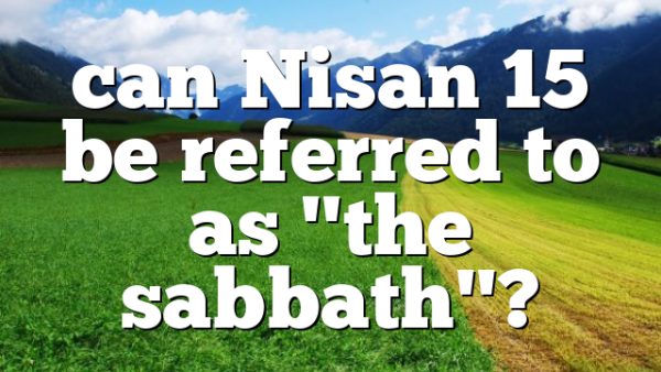 can Nisan 15 be referred to as "the sabbath"?