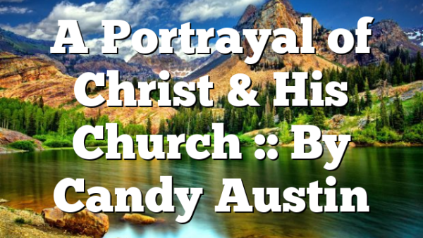 A Portrayal of Christ & His Church :: By Candy Austin