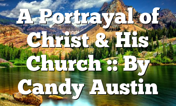 A Portrayal of Christ & His Church :: By Candy Austin