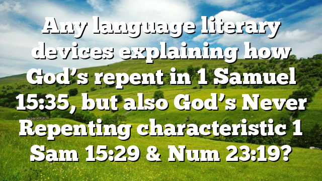 Any language literary devices explaining how God’s repent in 1 Samuel 15:35, but also God’s Never Repenting characteristic 1 Sam 15:29 & Num 23:19?