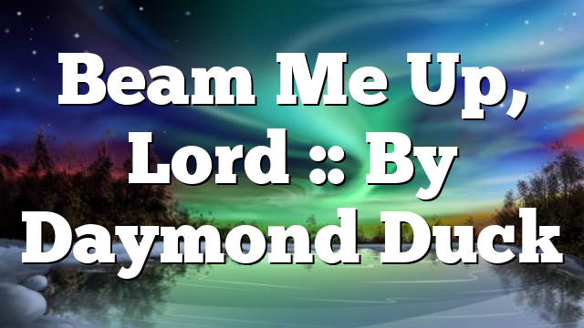 Beam Me Up, Lord :: By Daymond Duck