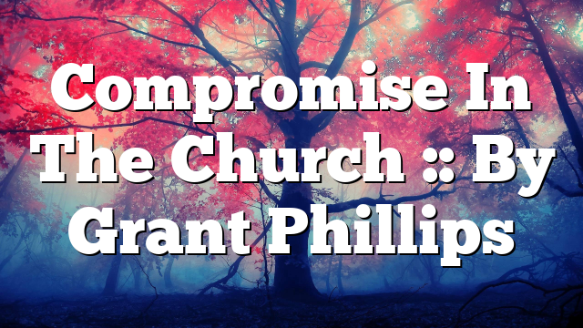 Compromise In The Church :: By Grant Phillips
