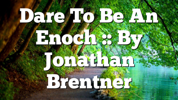 Dare To Be An Enoch :: By Jonathan Brentner