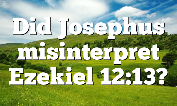 Did Josephus misinterpret Ezekiel 12:13?