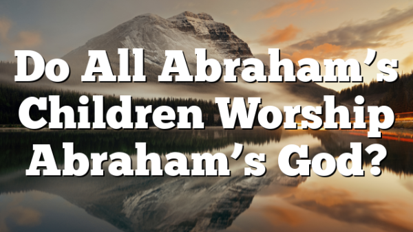 Do All Abraham’s Children Worship Abraham’s God?